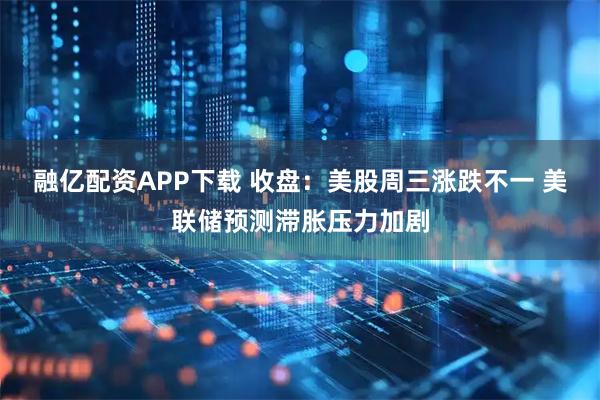 融亿配资APP下载 收盘：美股周三涨跌不一 美联储预测滞胀压力加剧