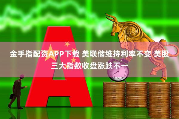 金手指配资APP下载 美联储维持利率不变 美股三大指数收盘涨跌不一