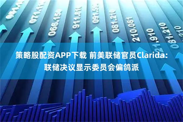 策略股配资APP下载 前美联储官员Clarida：联储决议显示委员会偏鸽派