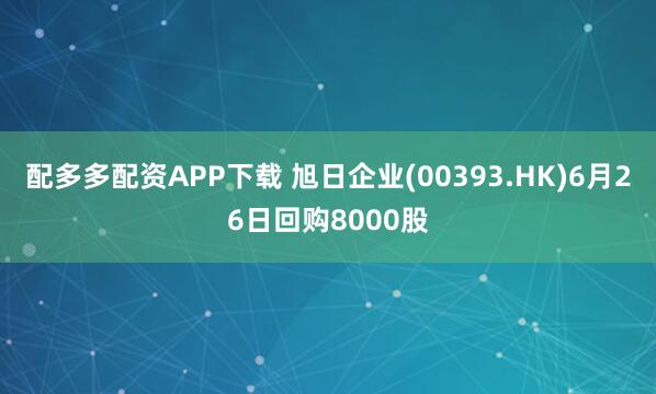 配多多配资APP下载 旭日企业(00393.HK)6月26日回购8000股