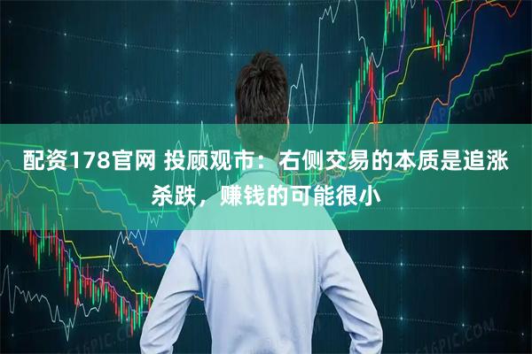 配资178官网 投顾观市：右侧交易的本质是追涨杀跌，赚钱的可能很小