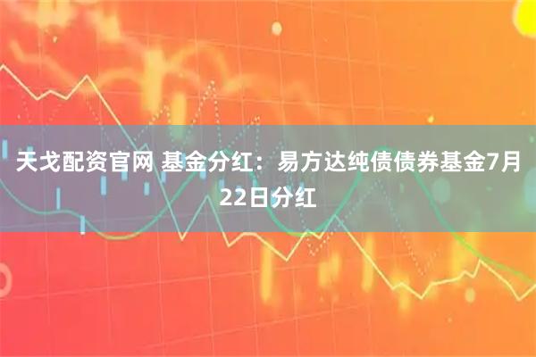 天戈配资官网 基金分红：易方达纯债债券基金7月22日分红