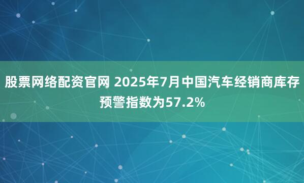 股票网络配资官网 2025年7月中国汽车经销商库存预警指数为57.2%