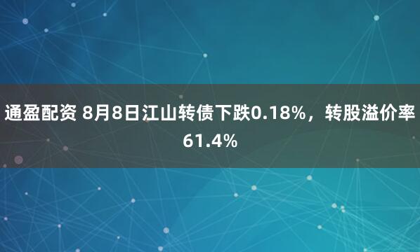 通盈配资 8月8日江山转债下跌0.18%，转股溢价率61.4%