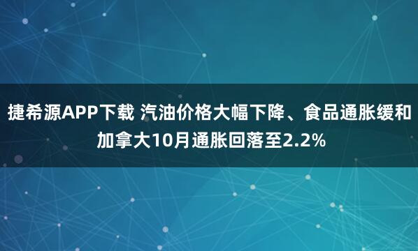 捷希源APP下载 汽油价格大幅下降、食品通胀缓和 加拿大10月通胀回落至2.2%